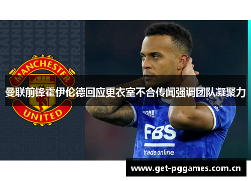 曼联前锋霍伊伦德回应更衣室不合传闻强调团队凝聚力
